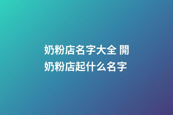 奶粉店名字大全 開奶粉店起什么名字-第1張-店鋪起名-玄機派